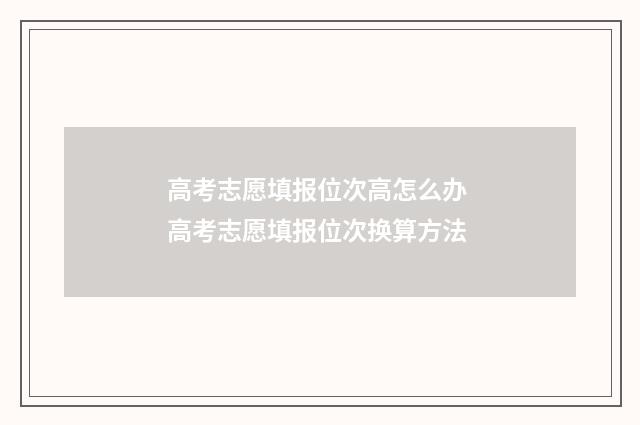 高考志愿填报位次高怎么办 高考志愿填报位次换算方法