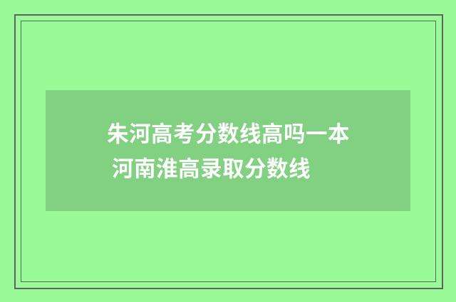 朱河高考分数线高吗一本 河南淮高录取分数线