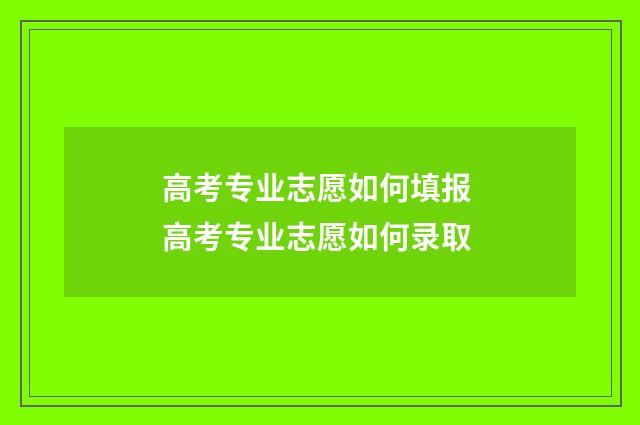 高考专业志愿如何填报 高考专业志愿如何录取