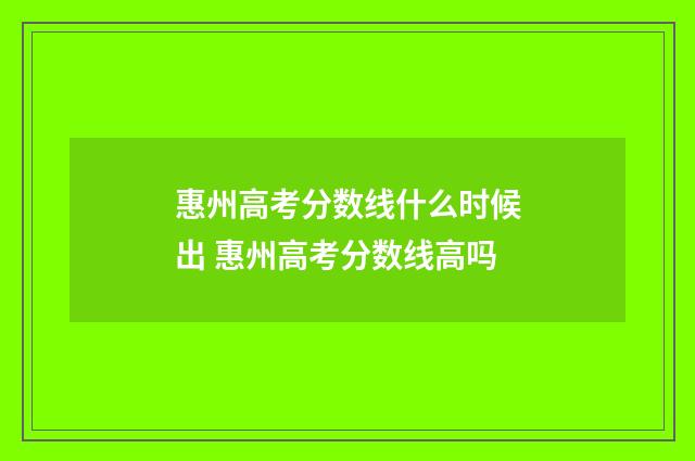 惠州高考分数线什么时候出 惠州高考分数线高吗