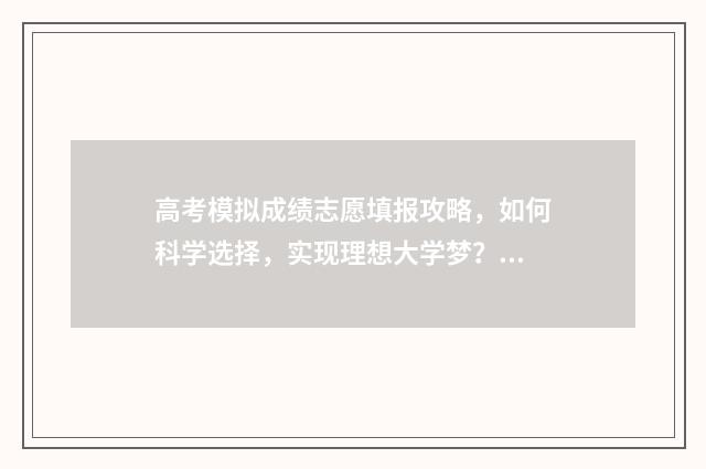 高考模拟成绩志愿填报攻略，如何科学选择，实现理想大学梦？ 高考模拟成绩单
