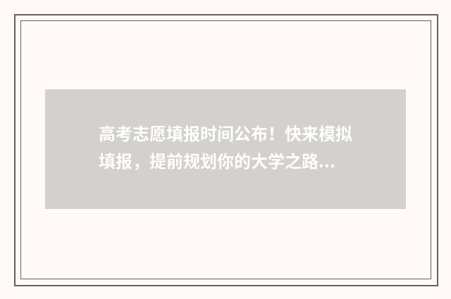 高考志愿填报时间公布！快来模拟填报，提前规划你的大学之路 新高考怎么填报志愿