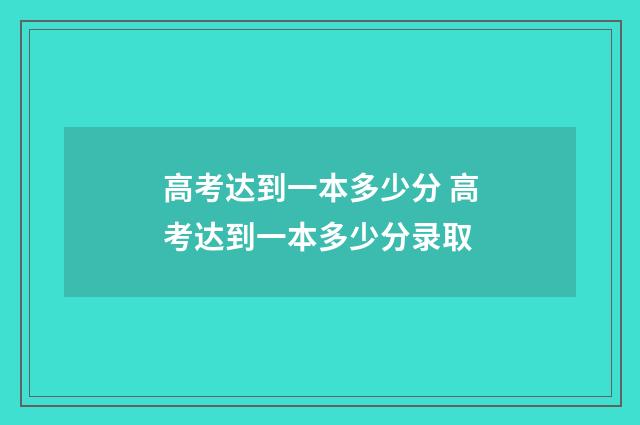 高考达到一本多少分 高考达到一本多少分录取