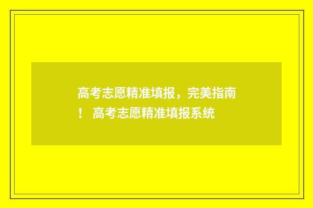 高考志愿精准填报，完美指南！ 高考志愿精准填报系统