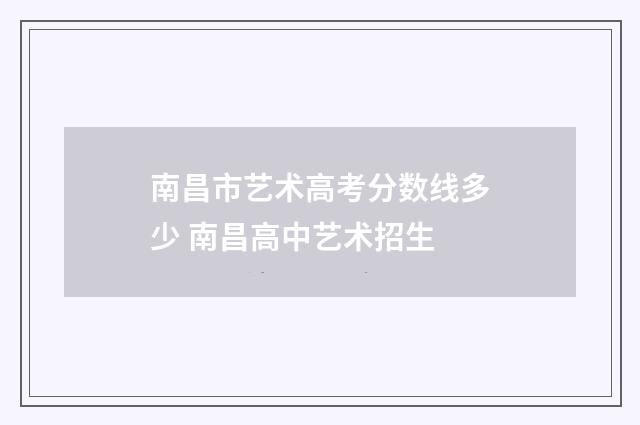 南昌市艺术高考分数线多少 南昌高中艺术招生