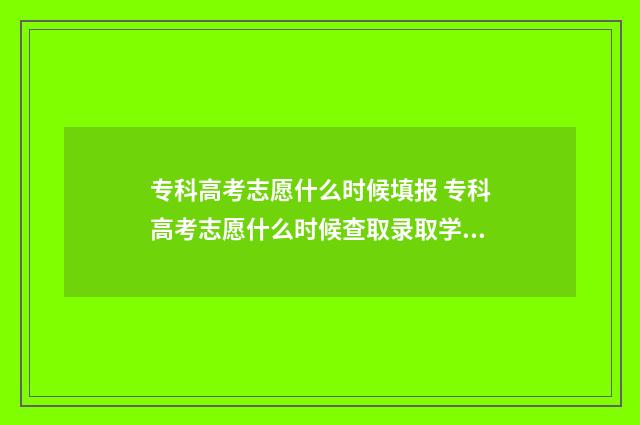 专科高考志愿什么时候填报 专科高考志愿什么时候查取录取学校
