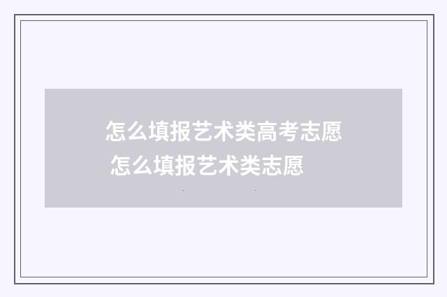 怎么填报艺术类高考志愿 怎么填报艺术类志愿