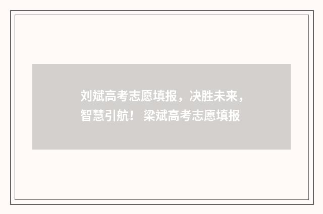刘斌高考志愿填报，决胜未来，智慧引航！ 梁斌高考志愿填报