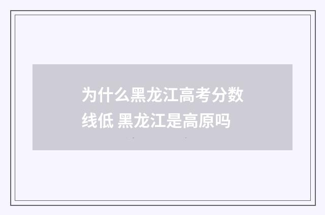 为什么黑龙江高考分数线低 黑龙江是高原吗