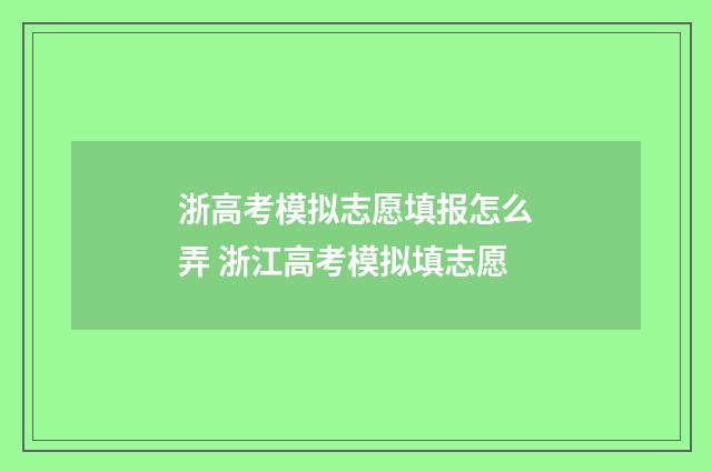 浙高考模拟志愿填报怎么弄 浙江高考模拟填志愿