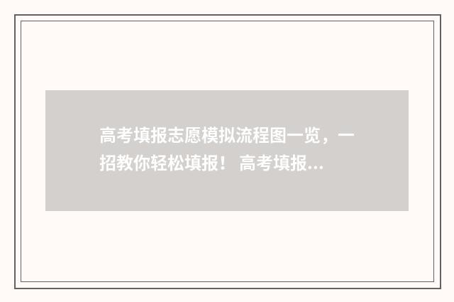 高考填报志愿模拟流程图一览，一招教你轻松填报！ 高考填报志愿模版