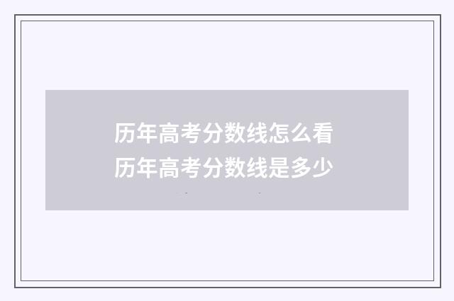历年高考分数线怎么看 历年高考分数线是多少