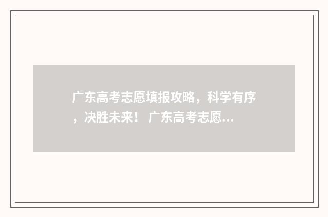 广东高考志愿填报攻略，科学有序，决胜未来！ 广东高考志愿填报模板