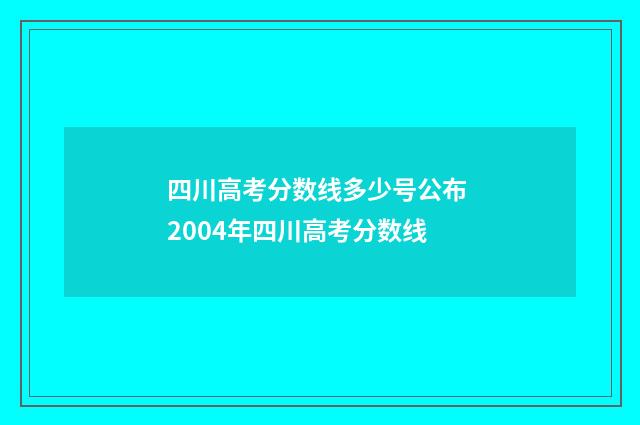 四川高考分数线多少号公布 2004年四川高考分数线