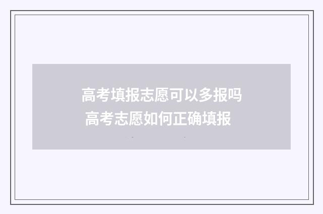 高考填报志愿可以多报吗 高考志愿如何正确填报