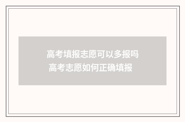 高考填报志愿可以多报吗 高考志愿如何正确填报