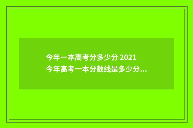今年一本高考分多少分 2021今年高考一本分数线是多少分录取