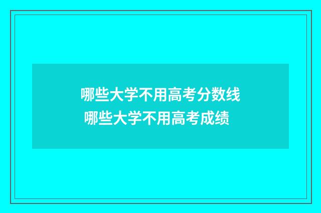 哪些大学不用高考分数线 哪些大学不用高考成绩