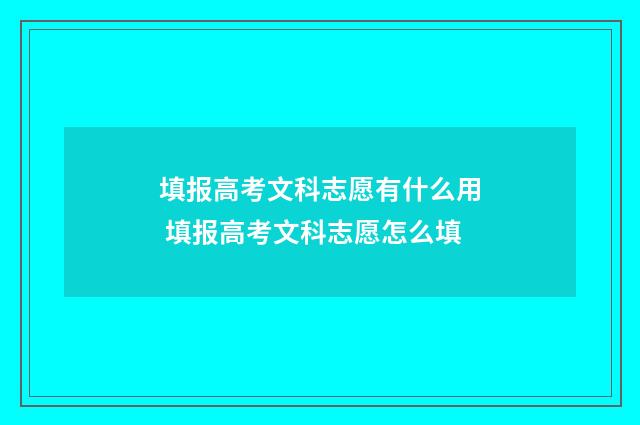 填报高考文科志愿有什么用 填报高考文科志愿怎么填