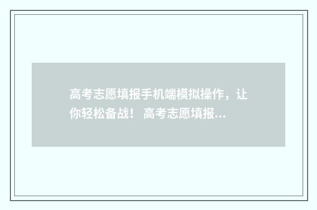 高考志愿填报手机端模拟操作，让你轻松备战！ 高考志愿填报手机号换号了怎么办