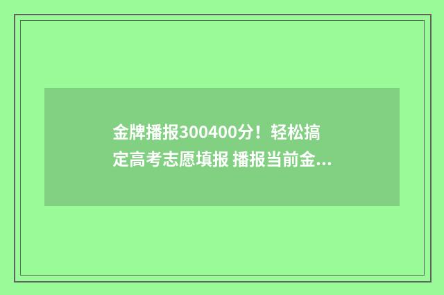 金牌播报300400分！轻松搞定高考志愿填报 播报当前金牌数量