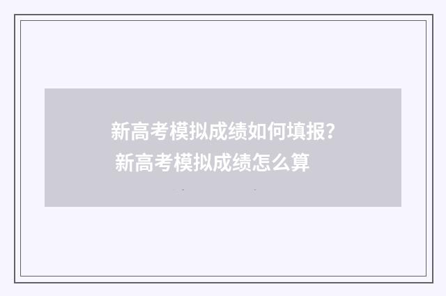 新高考模拟成绩如何填报？ 新高考模拟成绩怎么算