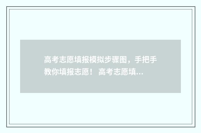 高考志愿填报模拟步骤图，手把手教你填报志愿！ 高考志愿填报模拟填报系统官网入口