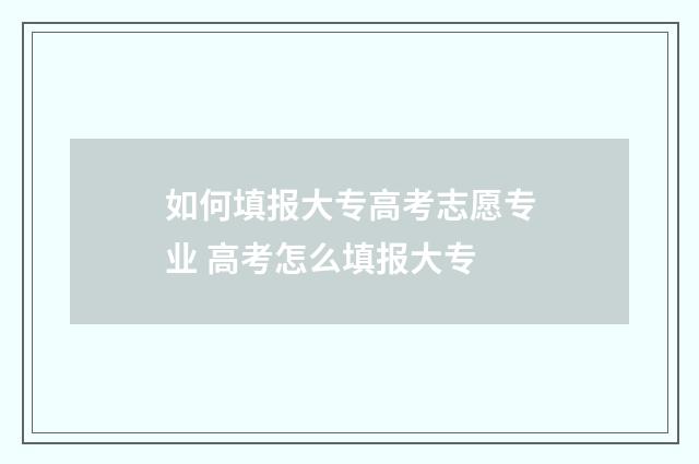 如何填报大专高考志愿专业 高考怎么填报大专