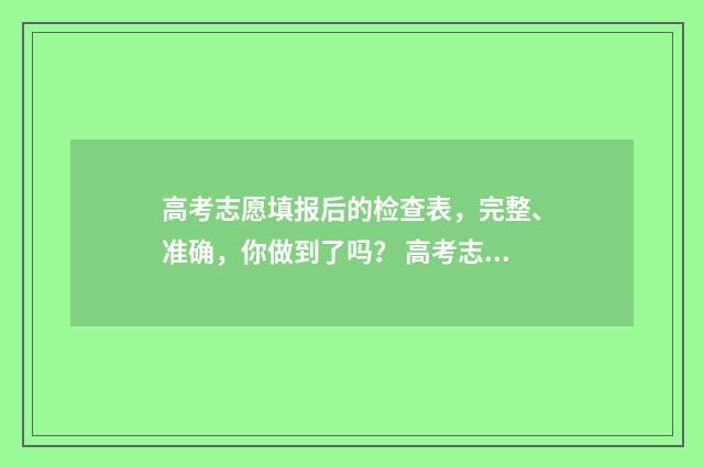 高考志愿填报后的检查表，完整、准确，你做到了吗？ 高考志愿填报技巧