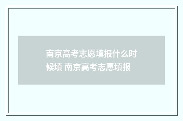 南京高考志愿填报什么时候填 南京高考志愿填报