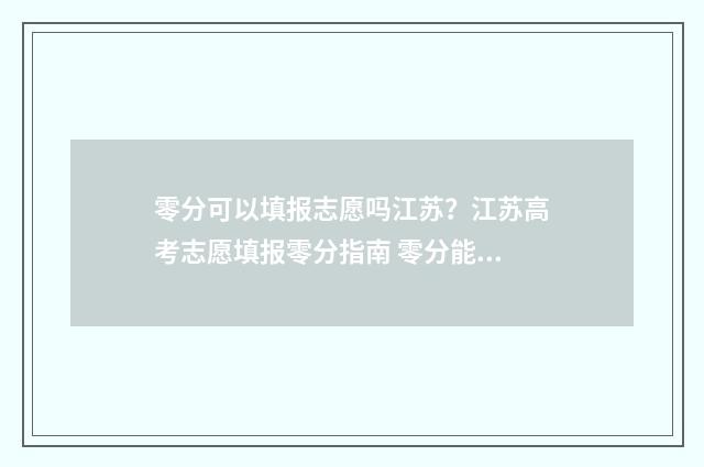 零分可以填报志愿吗江苏？江苏高考志愿填报零分指南 零分能上高中吗