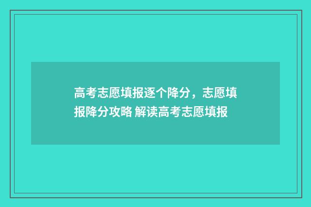 高考志愿填报逐个降分，志愿填报降分攻略 解读高考志愿填报