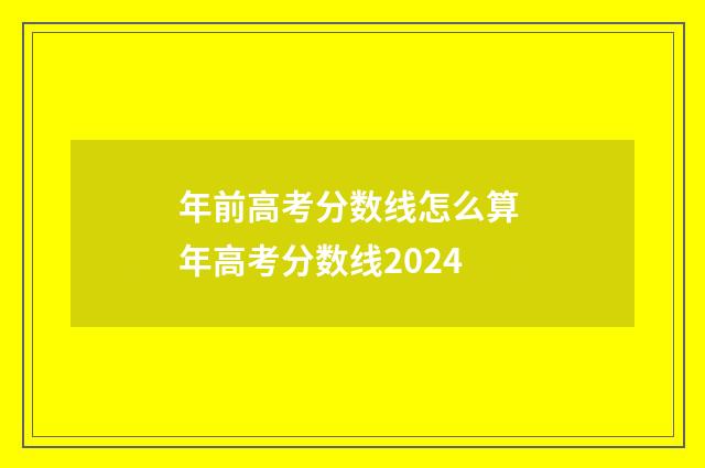 年前高考分数线怎么算 年高考分数线2024