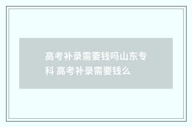 高考补录需要钱吗山东专科 高考补录需要钱么
