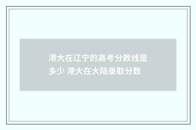 港大在辽宁的高考分数线是多少 港大在大陆录取分数