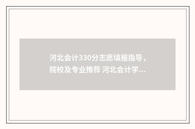 河北会计330分志愿填报指导，院校及专业推荐 河北会计学硕考研分数线