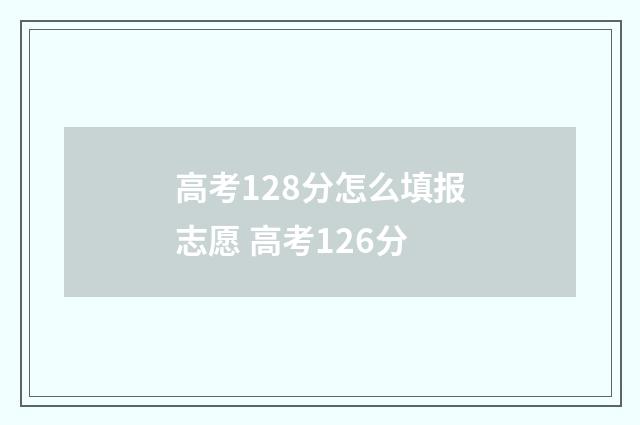 高考128分怎么填报志愿 高考126分