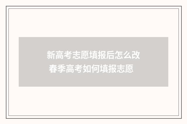 新高考志愿填报后怎么改 春季高考如何填报志愿