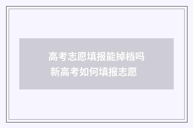 高考志愿填报能掉档吗 新高考如何填报志愿