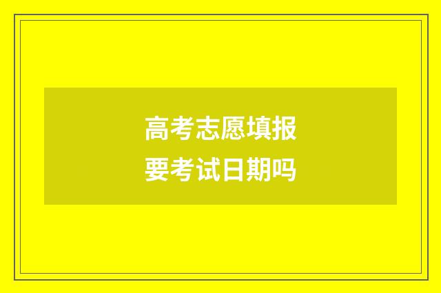 高考志愿填报要考试日期吗