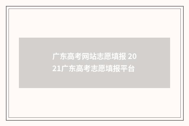 广东高考网站志愿填报 2021广东高考志愿填报平台