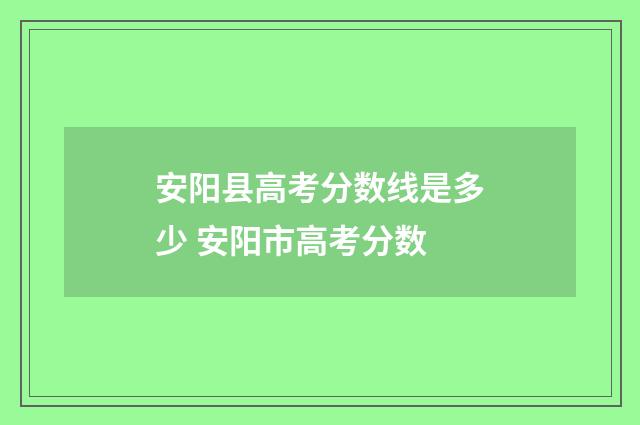 安阳县高考分数线是多少 安阳市高考分数