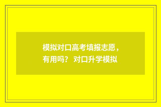 模拟对口高考填报志愿，有用吗？ 对口升学模拟