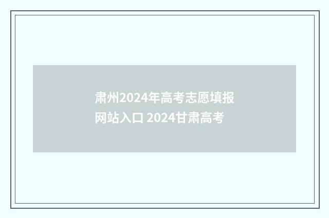 肃州2024年高考志愿填报网站入口 2024甘肃高考