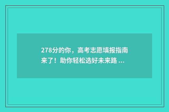 278分的你，高考志愿填报指南来了！助你轻松选好未来路 高考277分