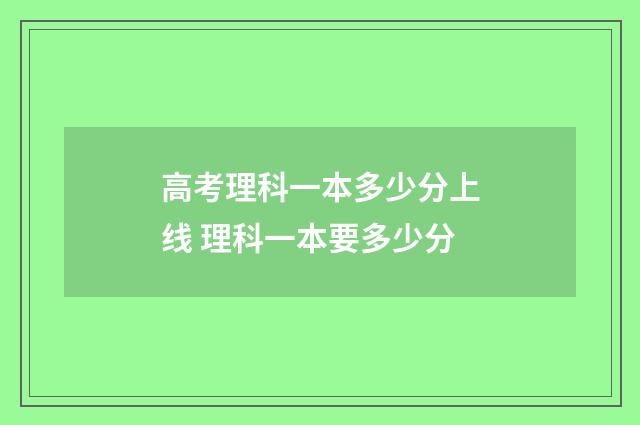 高考理科一本多少分上线 理科一本要多少分