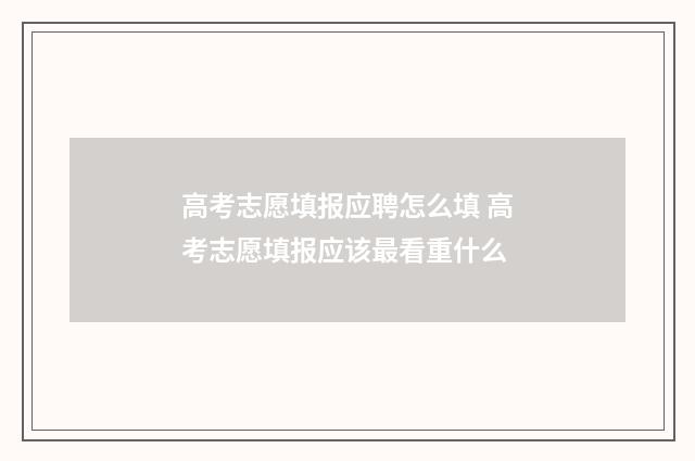 高考志愿填报应聘怎么填 高考志愿填报应该最看重什么