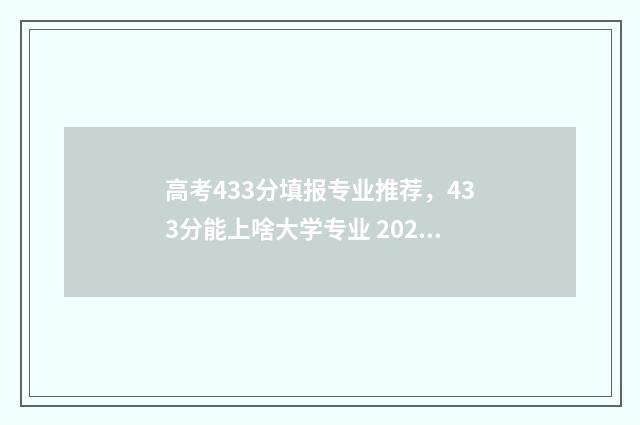 高考433分填报专业推荐，433分能上啥大学专业 2021年高考433分可以录取吗