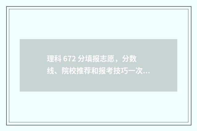 理科 672 分填报志愿，分数线、院校推荐和报考技巧一次了解 理科637分