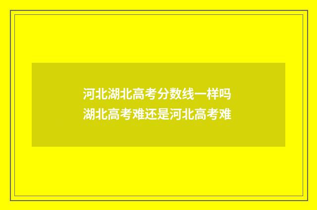 河北湖北高考分数线一样吗 湖北高考难还是河北高考难